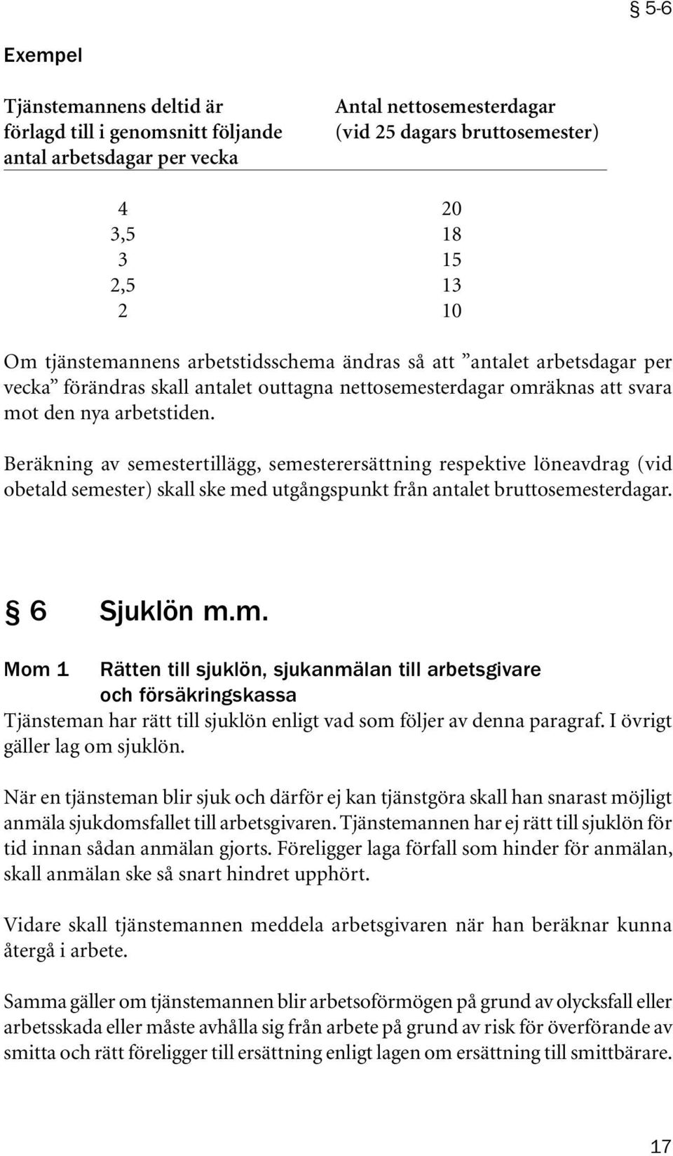 Beräkning av semestertillägg, semesterersättning respektive löneavdrag (vid obetald semester) skall ske med utgångspunkt från antalet bruttosemesterdagar. 6 Sjuklön m.m. Mom 1 Rätten till sjuklön, sjukanmälan till arbetsgivare och försäkringskassa Tjänsteman har rätt till sjuklön enligt vad som följer av denna paragraf.