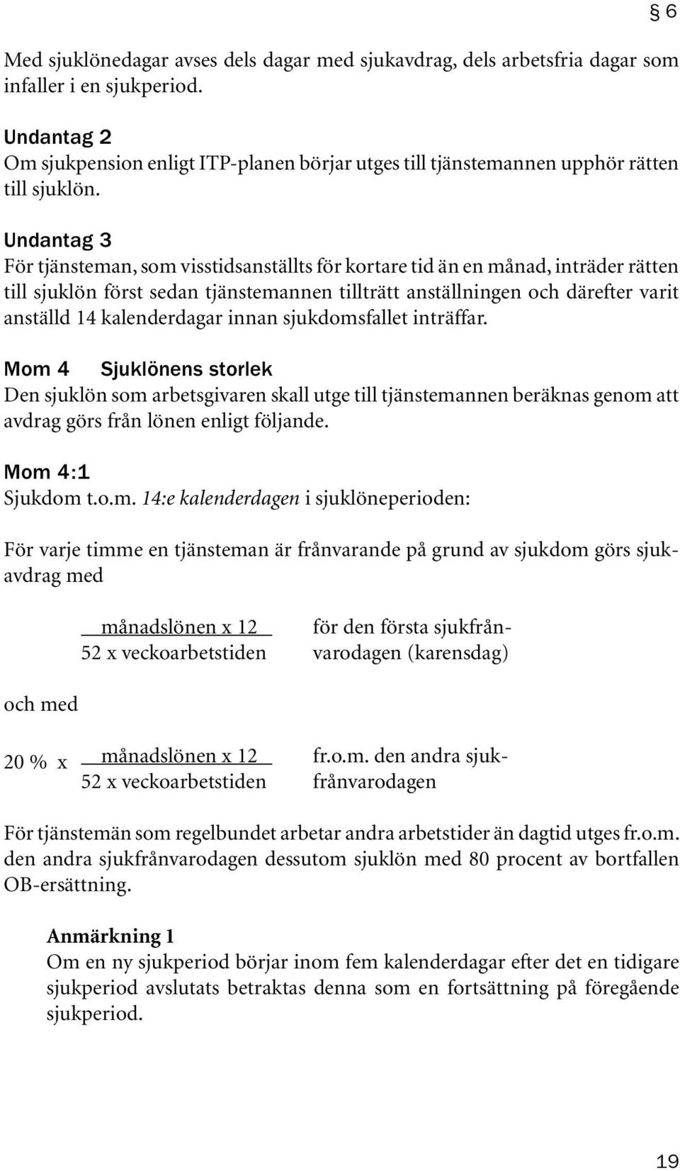 Undantag 3 För tjänsteman, som visstidsanställts för kortare tid än en månad, inträder rätten till sjuklön först sedan tjänstemannen tillträtt anställningen och därefter varit anställd 14