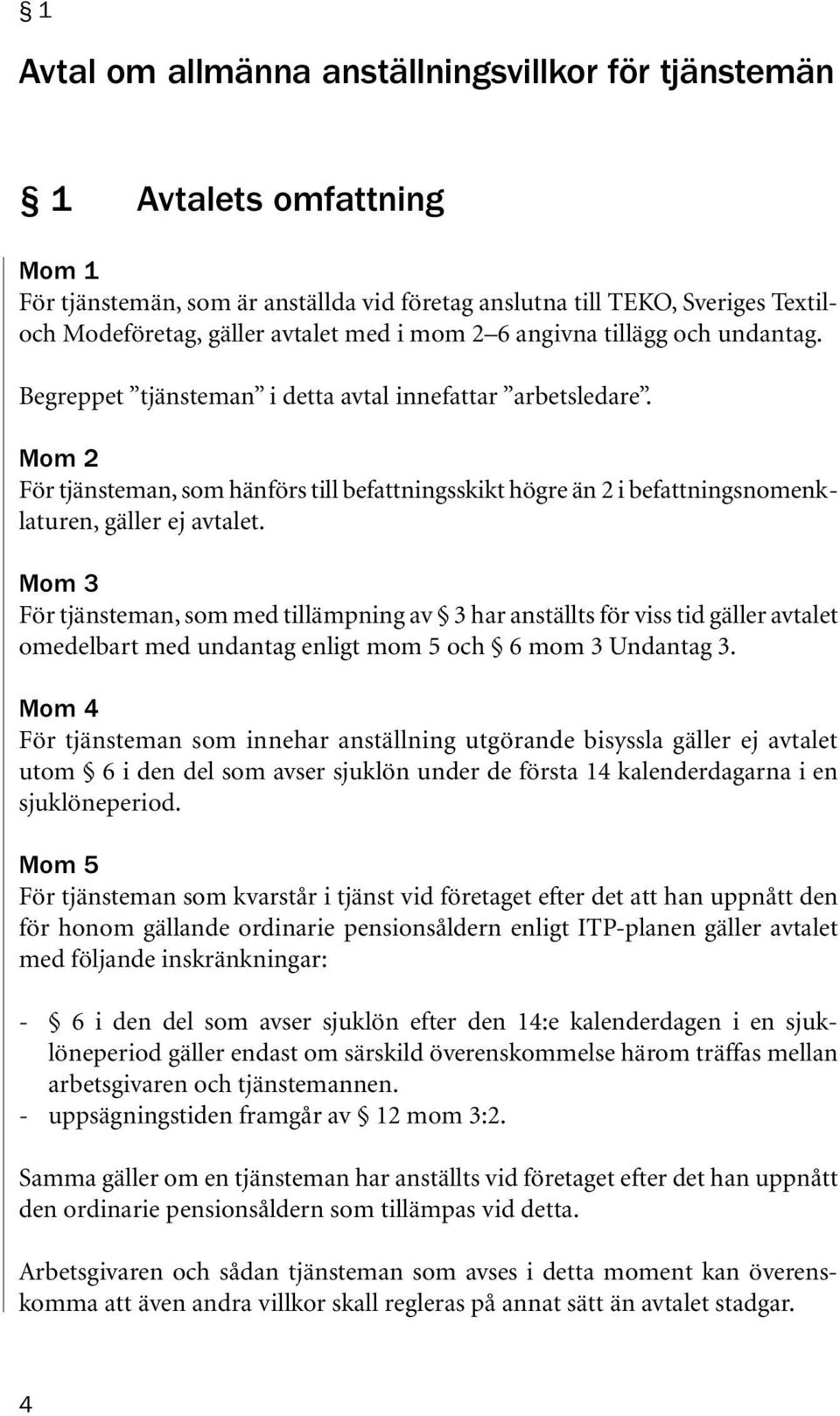 Mom 2 För tjänsteman, som hänförs till befattningsskikt högre än 2 i befattningsnomenklaturen, gäller ej avtalet.