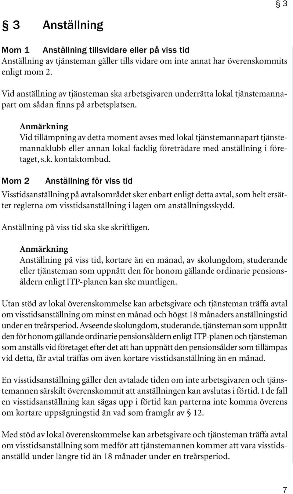 Anmärkning Vid tillämpning av detta moment avses med lokal tjänstemannapart tjänstemannaklubb eller annan lokal facklig företrädare med anställning i företaget, s.k. kontaktombud.