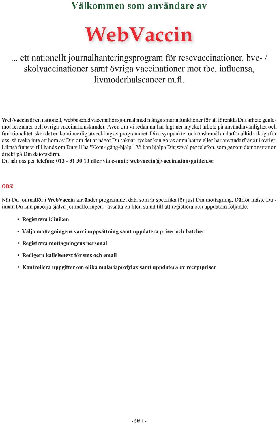 Även om vi redan nu har lagt ner mycket arbete på användarvänlighet och funktionalitet, sker det en kontinuerlig utveckling av programmet.