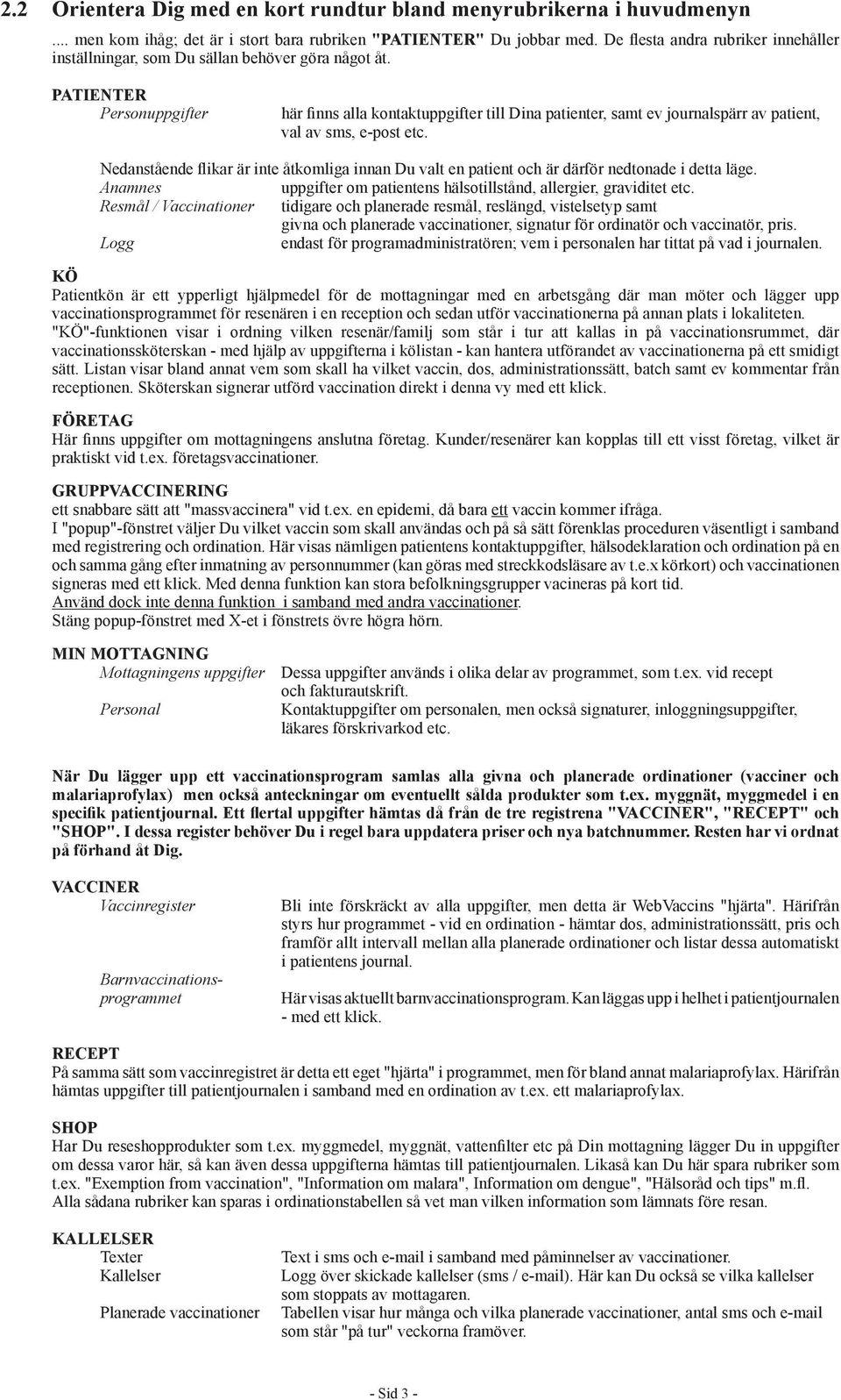 PATIENTER Personuppgifter här finns alla kontaktuppgifter till Dina patienter, samt ev journalspärr av patient, val av sms, e-post etc.