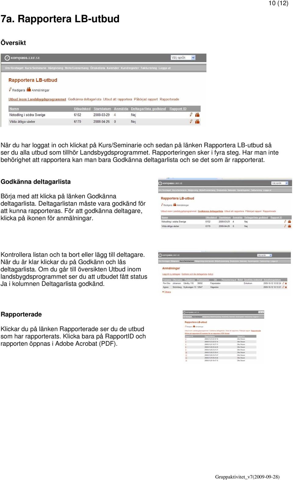 Godkänna deltagarlista Börja med att klicka på länken Godkänna deltagarlista. Deltagarlistan måste vara godkänd för att kunna rapporteras. För att godkänna deltagare, klicka på ikonen för anmälningar.