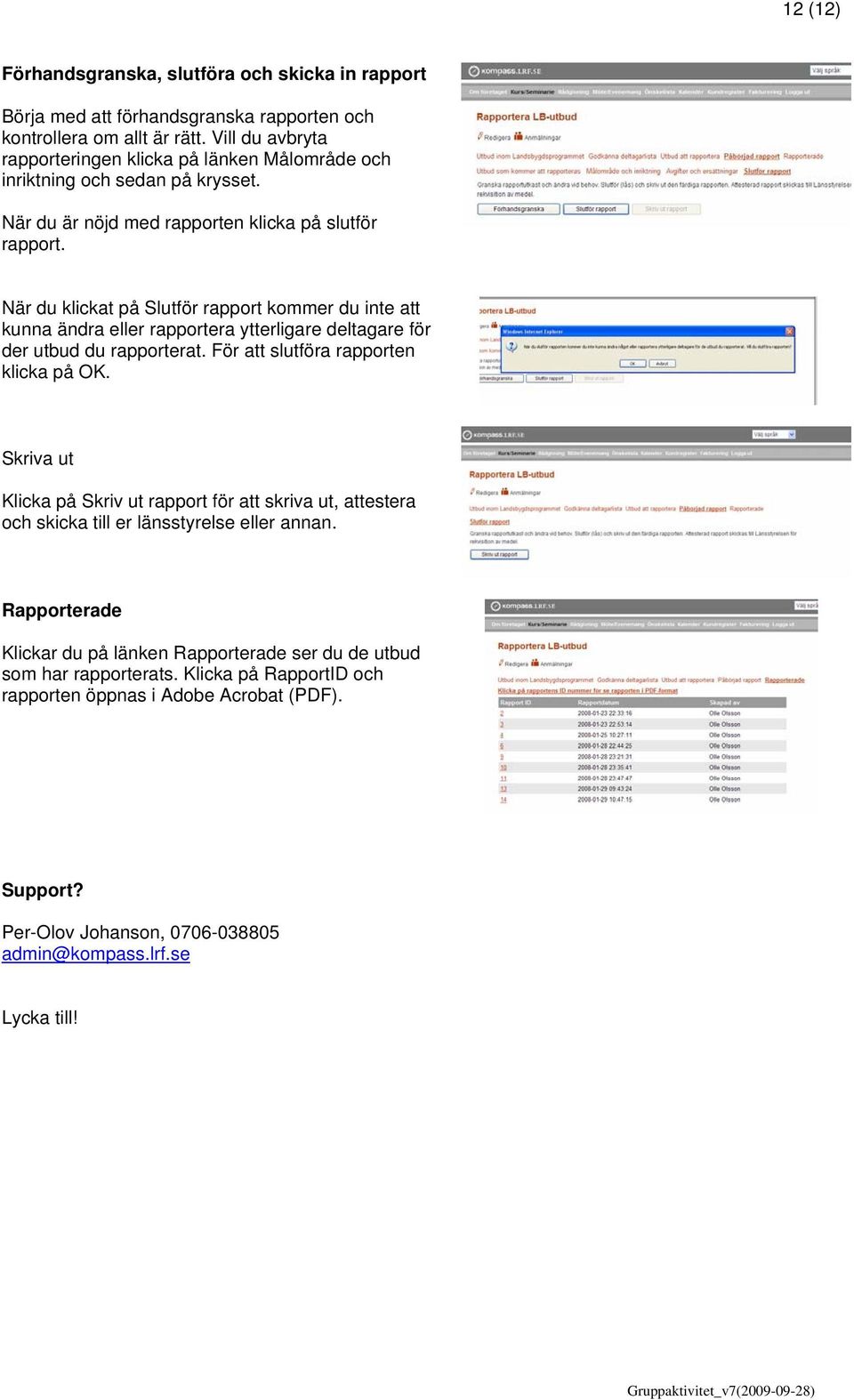 När du klickat på Slutför rapport kommer du inte att kunna ändra eller rapportera ytterligare deltagare för der utbud du rapporterat. För att slutföra rapporten klicka på OK.