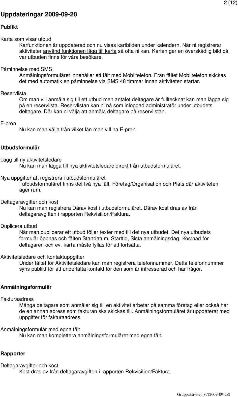 Påminnelse med SMS Anmälningsformuläret innehåller ett fält med Mobiltelefon. Från fältet Mobiltelefon skickas det med automatik en påminnelse via SMS 48 timmar innan aktiviteten startar.