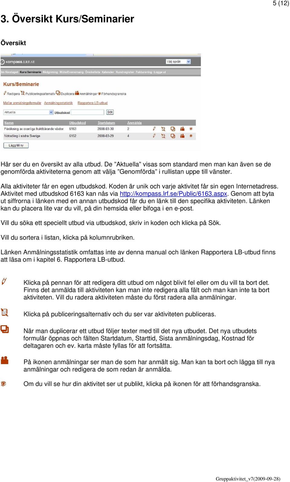 Koden är unik och varje aktivitet får sin egen Internetadress. Aktivitet med utbudskod 6163 kan nås via http://kompass.lrf.se/public/6163.aspx.