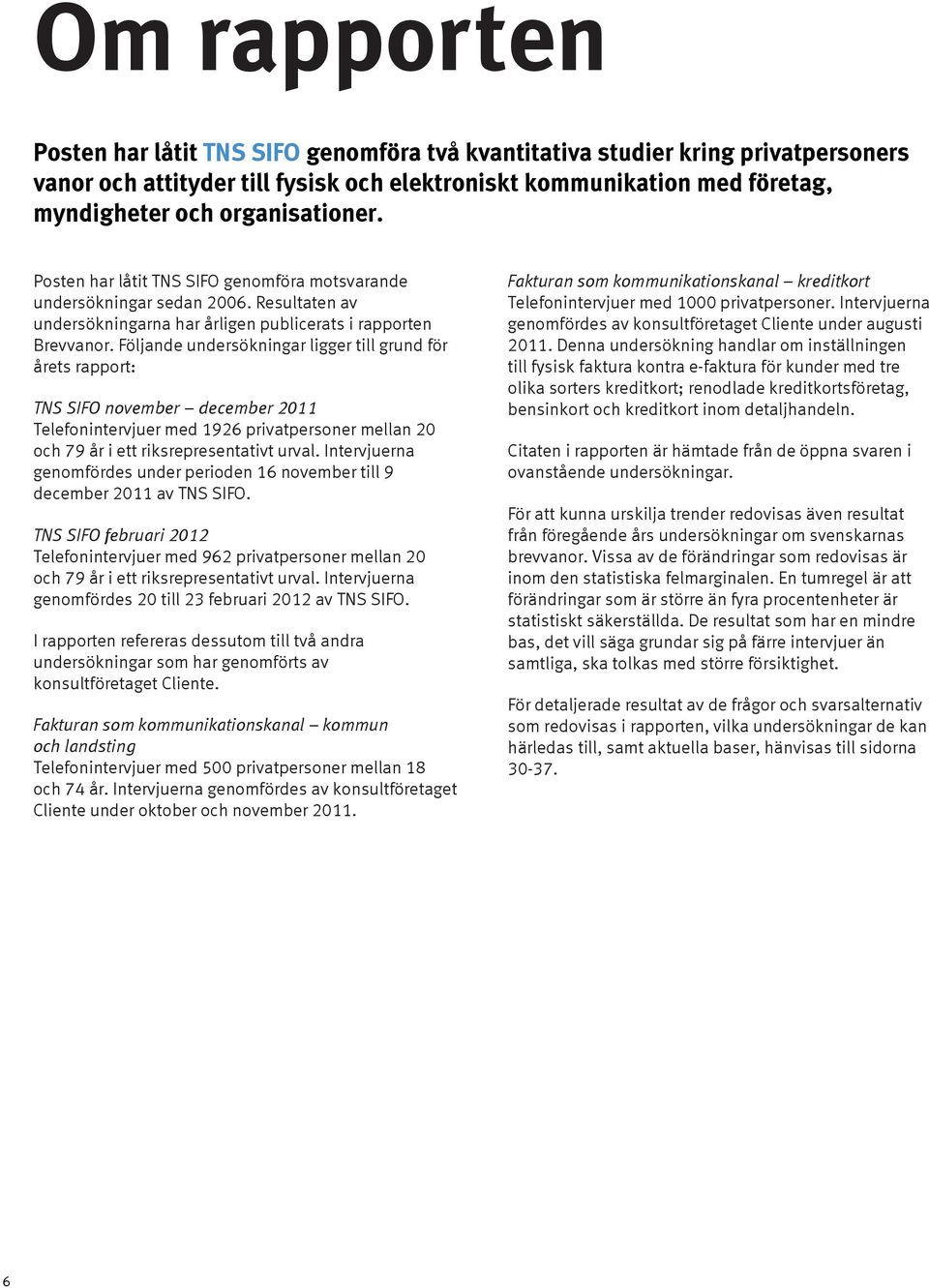 Följande undersökningar ligger till grund för årets rapport: TNS SIFO november december 2011 Telefonintervjuer med 1926 privatpersoner mellan 20 och 79 år i ett riksrepresentativt urval.