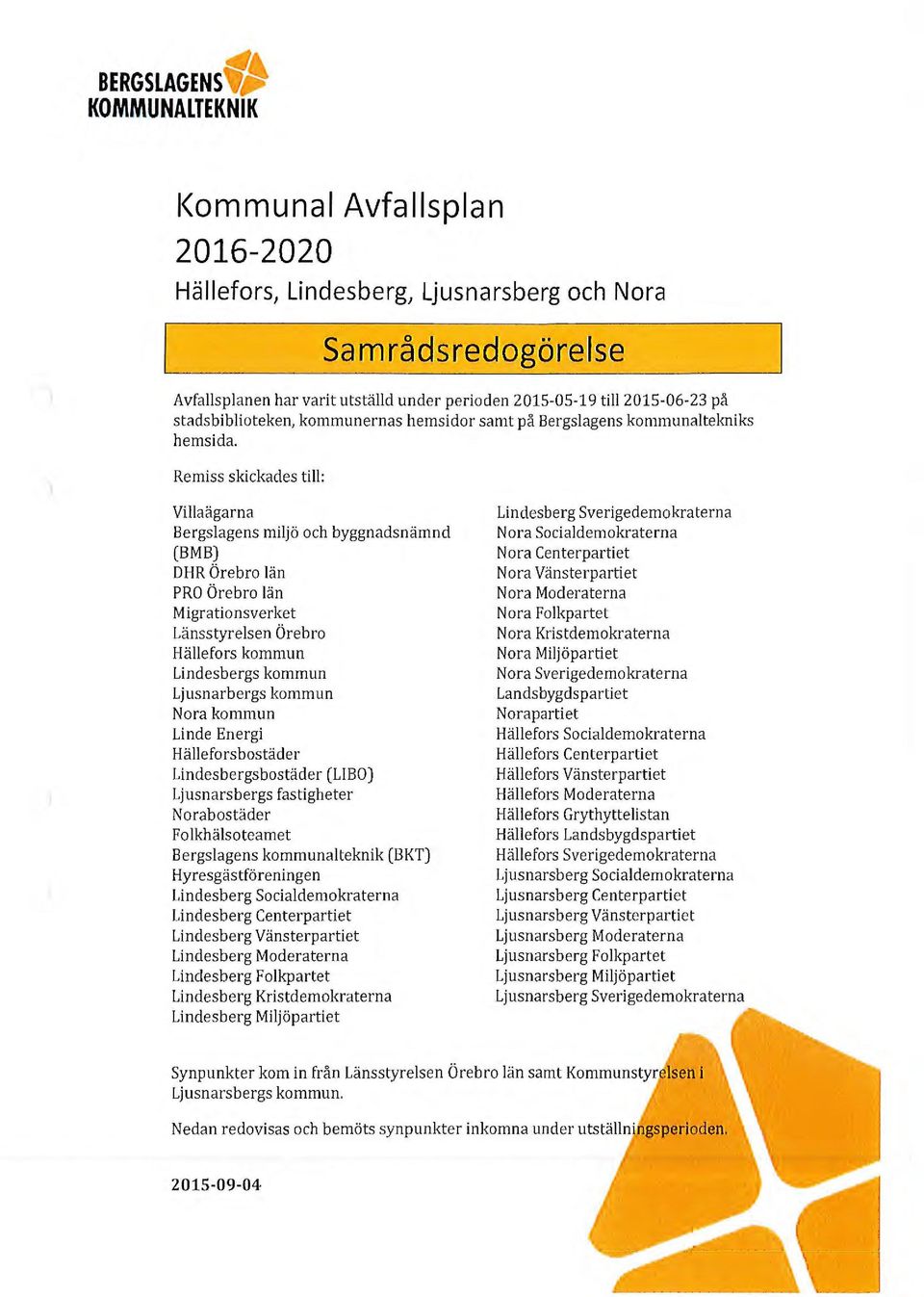 Remiss skickades till: Villaägarna Bergslagens miljö och byggnadsnämnd (BMB) DHR Örebro län PRO Örebro län Migrationsverket Länsstyrelsen Örebro Hällefors kommun Lindesbergs kommun Ljusnarbergs