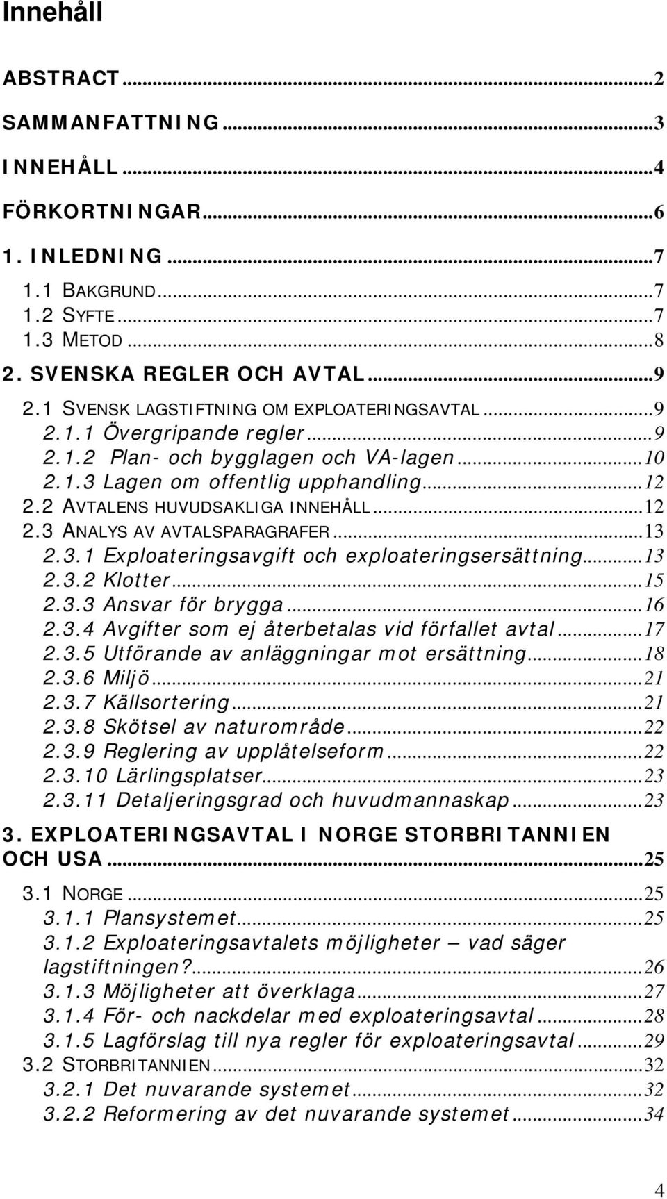 ..12 2.3 ANALYS AV AVTALSPARAGRAFER...13 2.3.1 Exploateringsavgift och exploateringsersättning...13 2.3.2 Klotter...15 2.3.3 Ansvar för brygga...16 2.3.4 Avgifter som ej återbetalas vid förfallet avtal.
