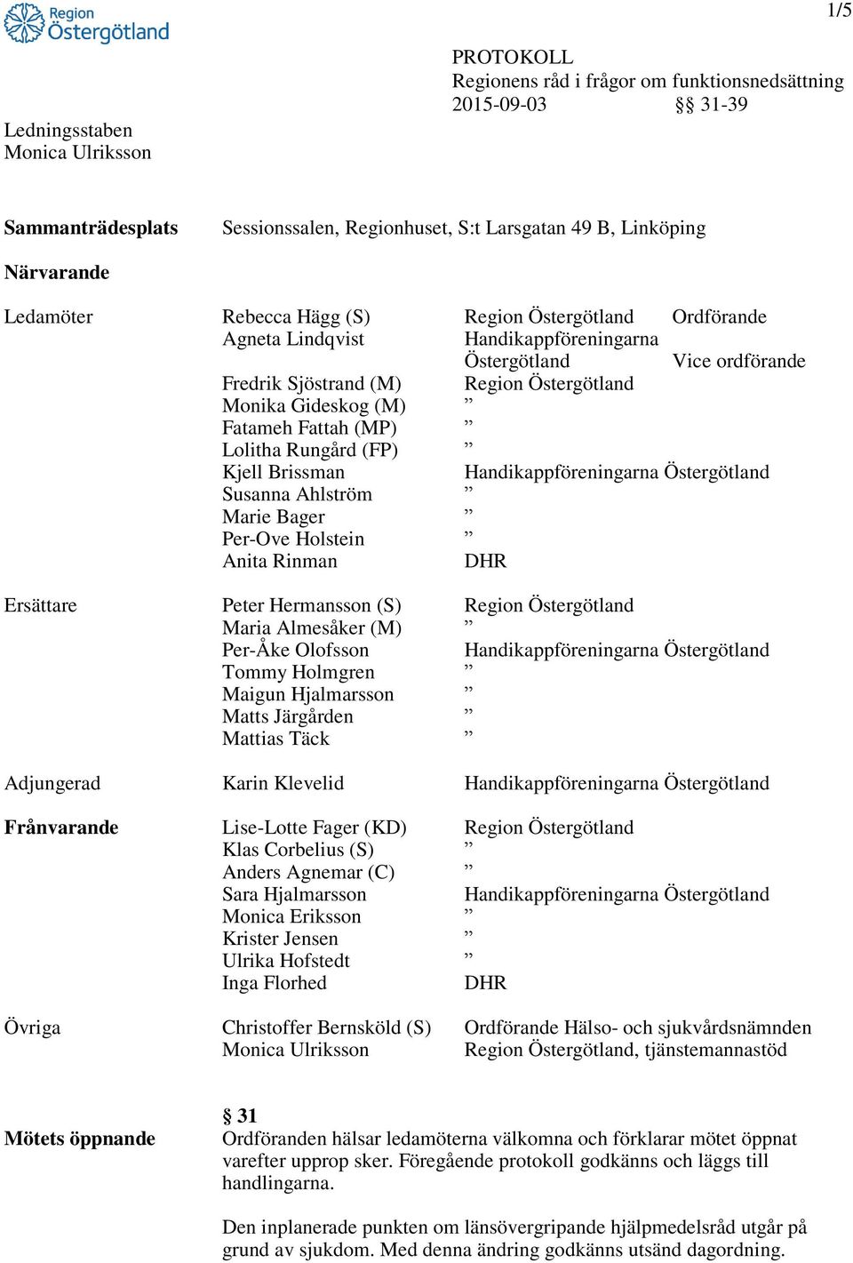Fatameh Fattah (MP) Lolitha Rungård (FP) Kjell Brissman Handikappföreningarna Östergötland Susanna Ahlström Marie Bager Per-Ove Holstein Anita Rinman DHR Ersättare Peter Hermansson (S) Region