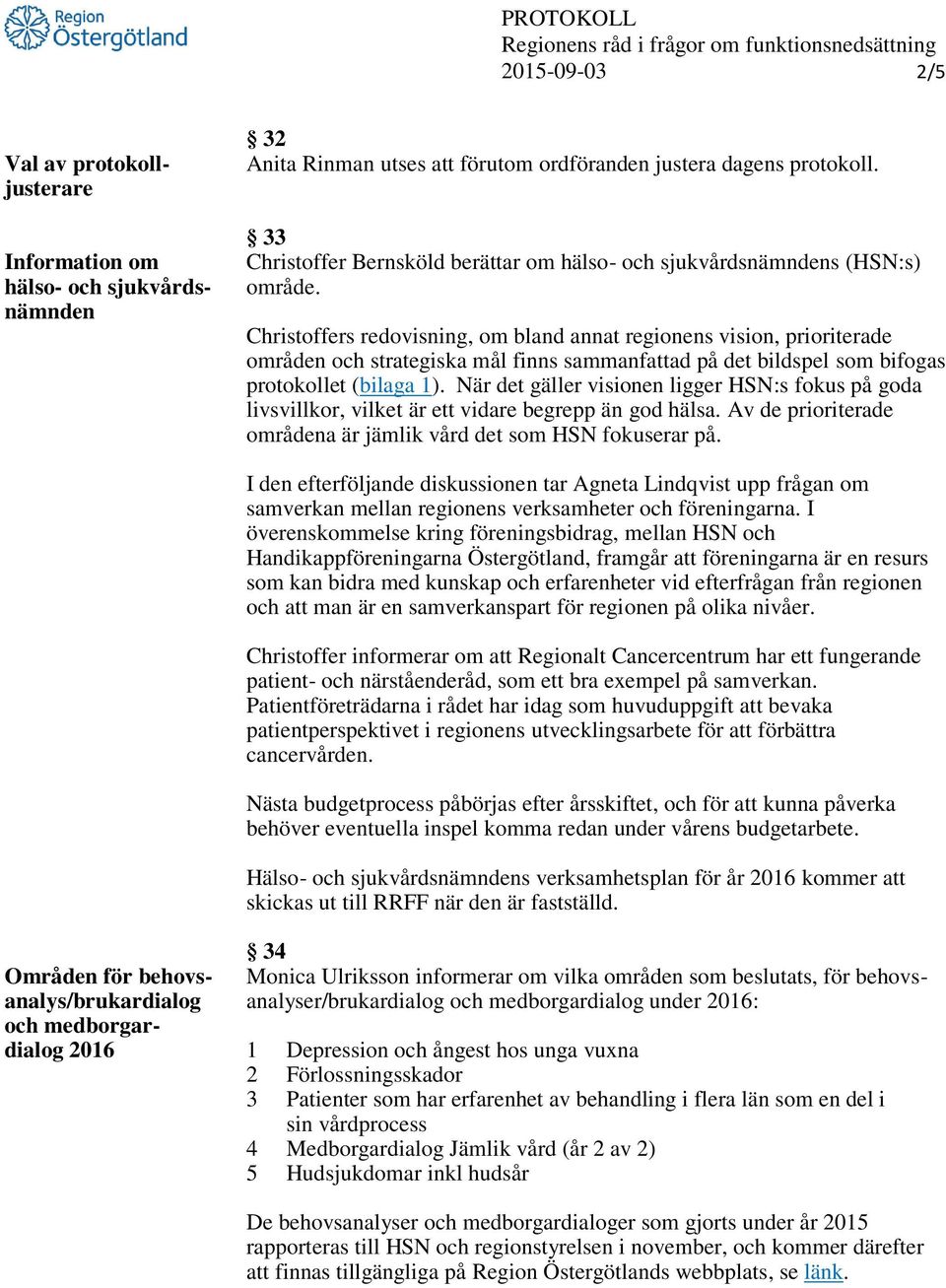 Christoffers redovisning, om bland annat regionens vision, prioriterade områden och strategiska mål finns sammanfattad på det bildspel som bifogas protokollet (bilaga 1).