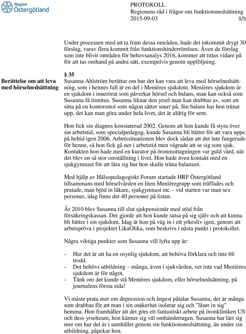 35 Berättelse om att leva Susanna Ahlström berättar om hur det kan vara att leva med hörselnedsättmed hörselnedsättning ning, som i hennes fall är en del i Menières sjukdom.