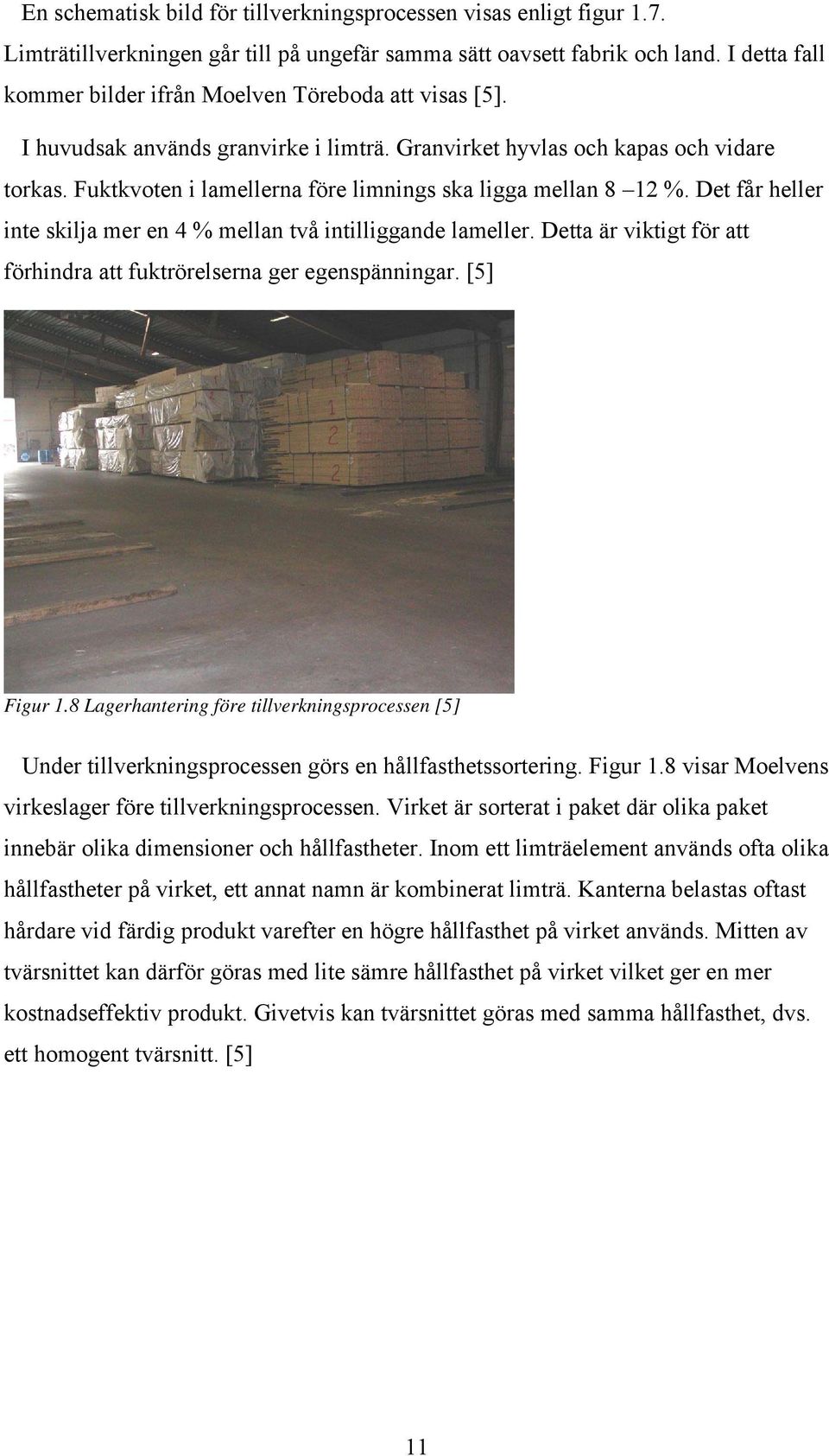 Fuktkvoten i lamellerna före limnings ska ligga mellan 8 12 %. Det får heller inte skilja mer en 4 % mellan två intilliggande lameller.