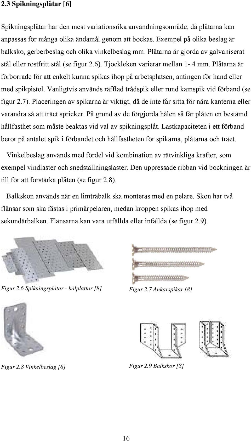 Plåtarna är förborrade för att enkelt kunna spikas ihop på arbetsplatsen, antingen för hand eller med spikpistol. Vanligtvis används räfflad trådspik eller rund kamspik vid förband (se figur 2.7).