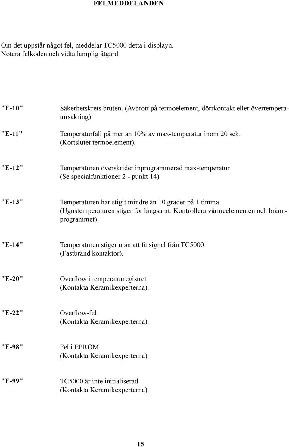 "E-12" Temperaturen överskrider inprogrammerad max-temperatur. (Se specialfunktioner 2 - punkt 14). "E-13" Temperaturen har stigit mindre än 10 grader på 1 timma.