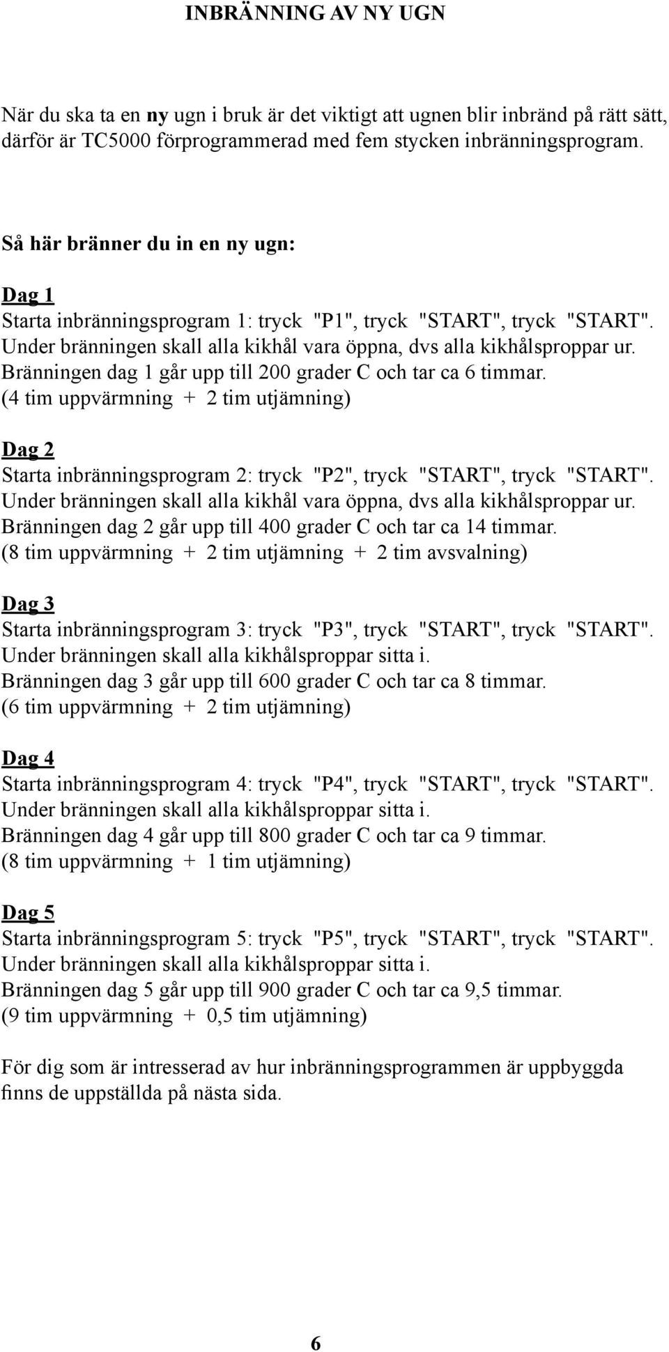 Bränningen dag 1 går upp till 200 grader C och tar ca 6 timmar. (4 tim uppvärmning + 2 tim utjämning) Dag 2 Starta inbränningsprogram 2: tryck "P2", tryck "START", tryck "START".