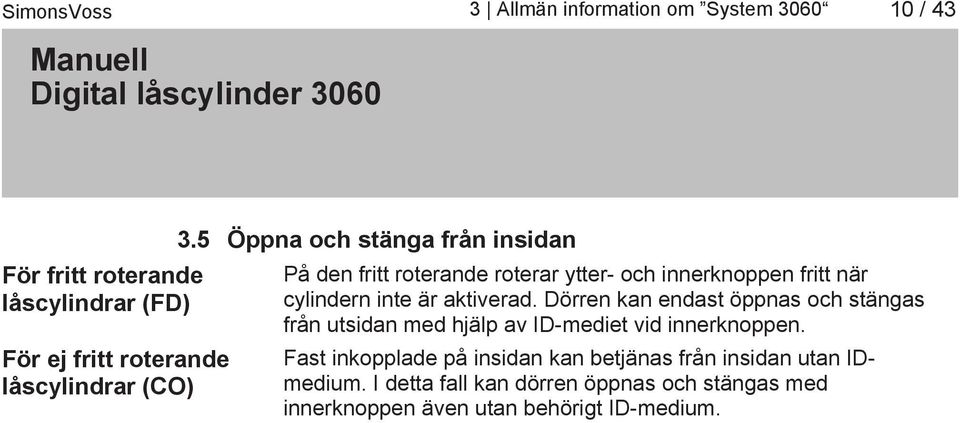 Dörren kan endast öppnas och stängas från utsidan med hjälp av ID-mediet vid innerknoppen.