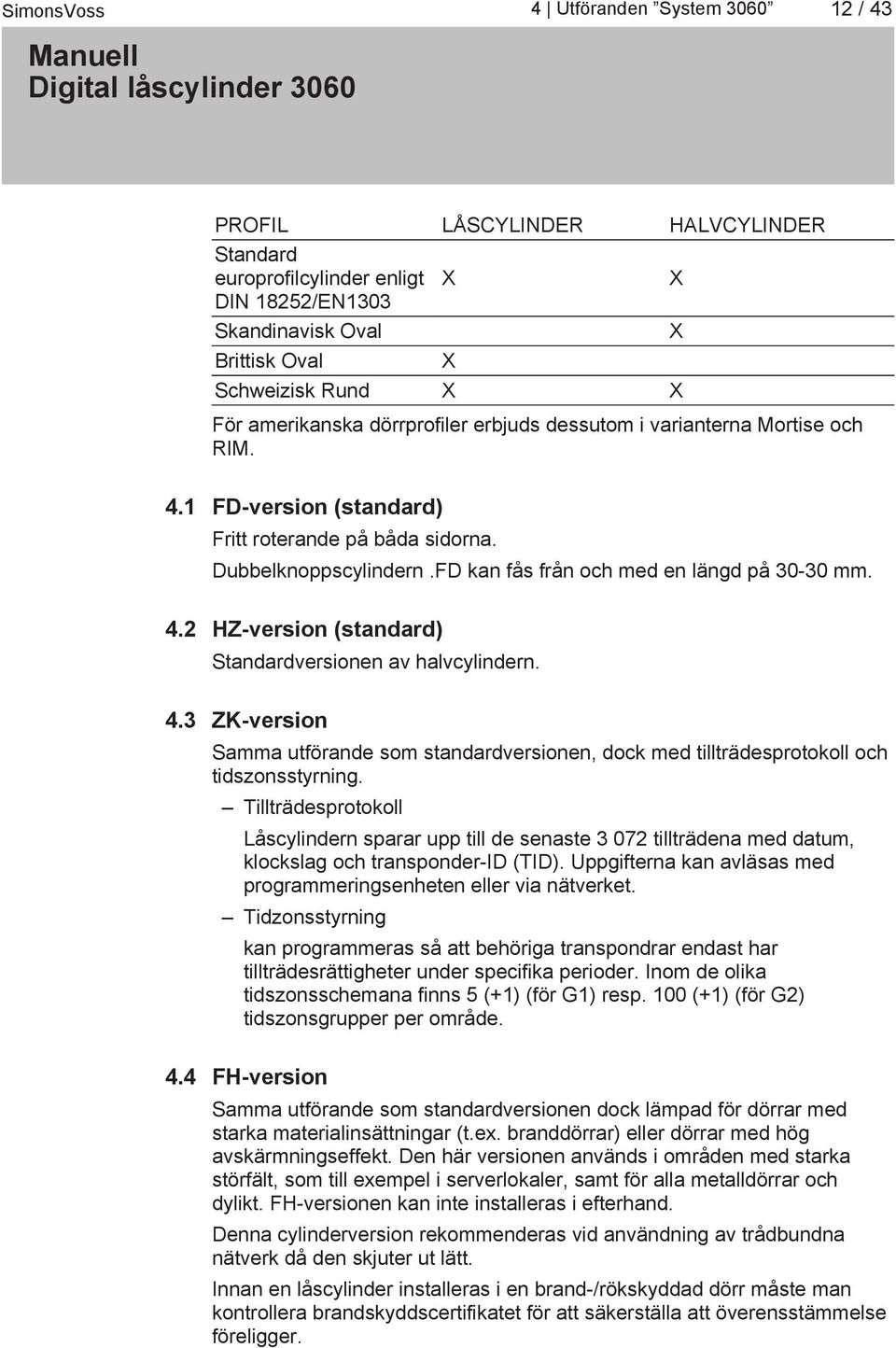 4.3 ZK-version Samma utförande som standardversionen, dock med tillträdesprotokoll och tidszonsstyrning.