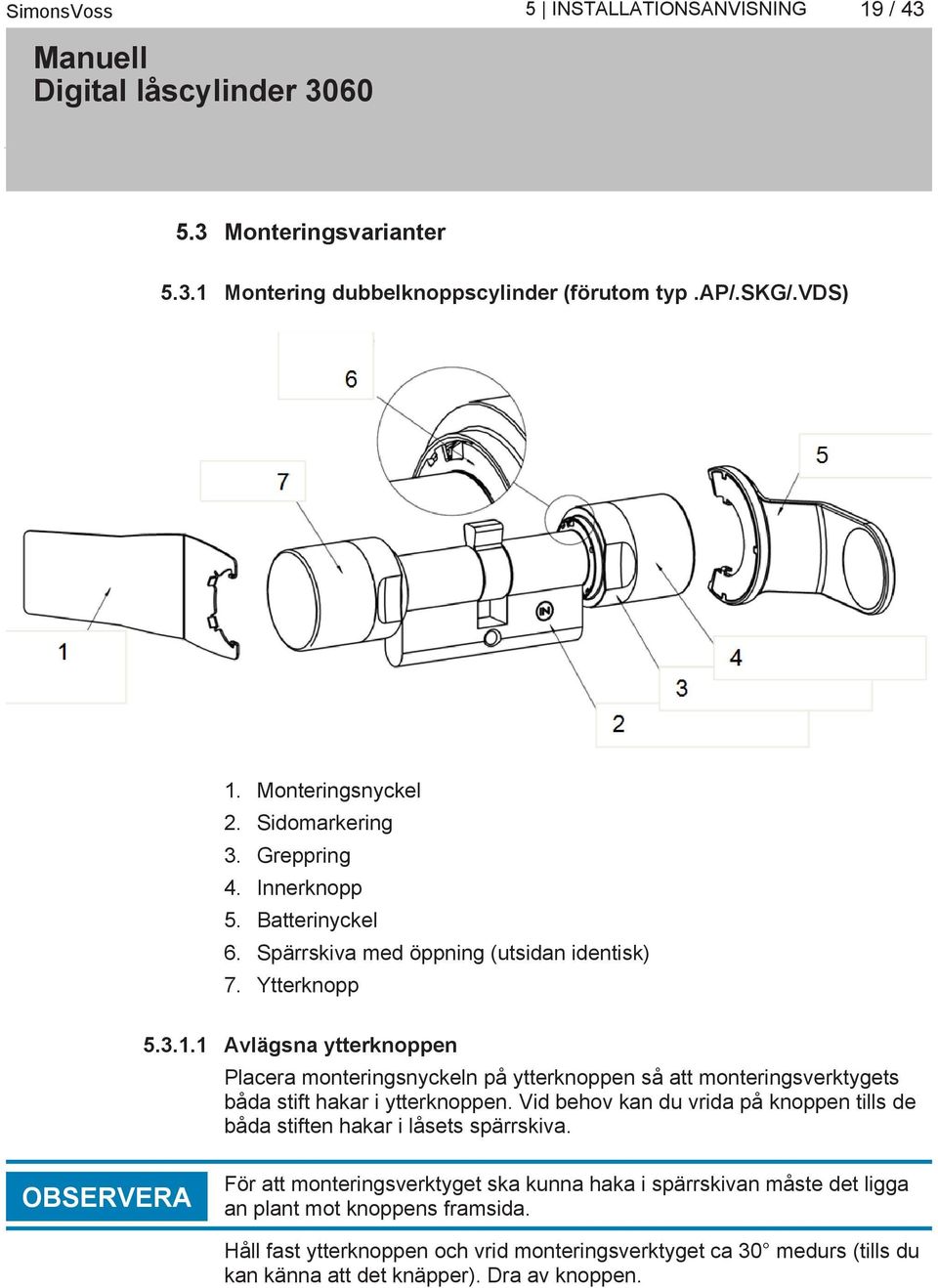 1 Avlägsna ytterknoppen Placera monteringsnyckeln på ytterknoppen så att monteringsverktygets båda stift hakar i ytterknoppen.