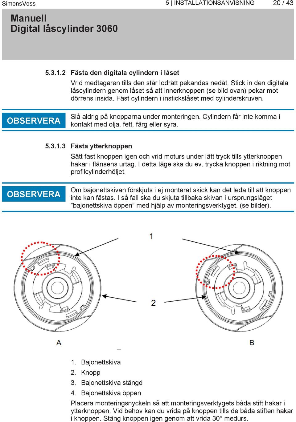 OBSERVERA Slå aldrig på knopparna under monteringen. Cylindern får inte komma i kontakt med olja, fett, färg eller syra. 5.3.1.