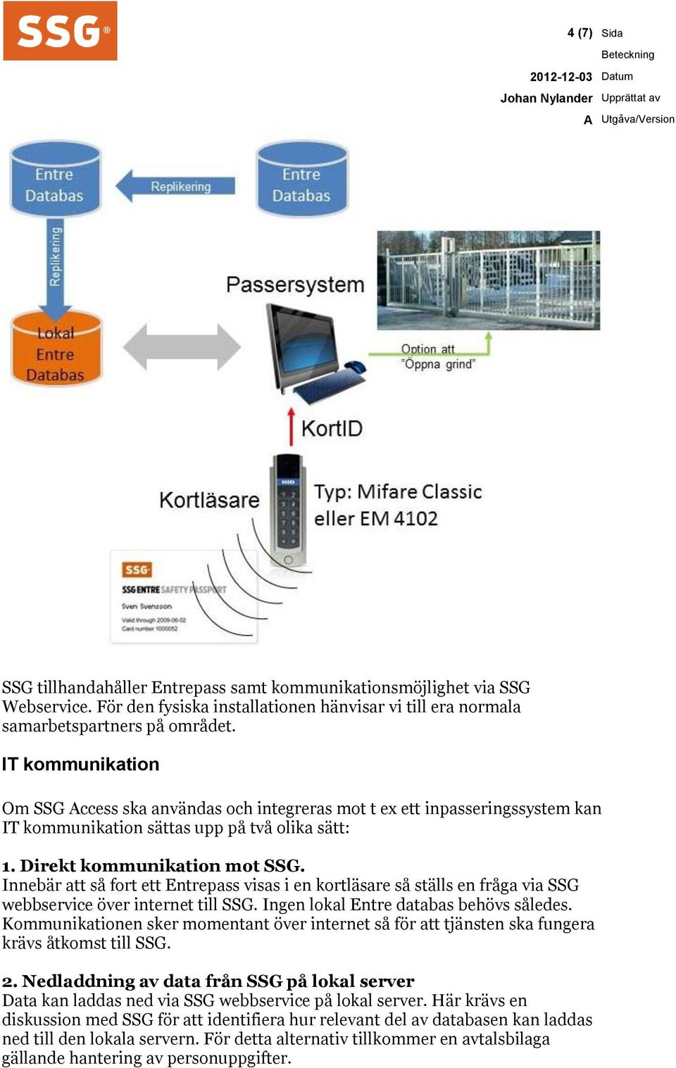 Innebär att så fort ett Entrepass visas i en kortläsare så ställs en fråga via SSG webbservice över internet till SSG. Ingen lokal Entre databas behövs således.