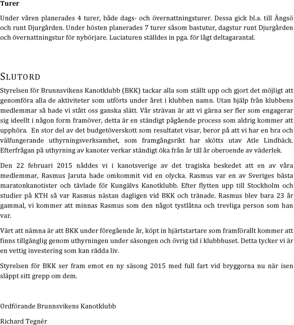 SLUTORD Styrelsen för Brunnsvikens Kanotklubb (BKK) tackar alla som ställt upp och gjort det möjligt att genomföra alla de aktiviteter som utförts under året i klubben namn.