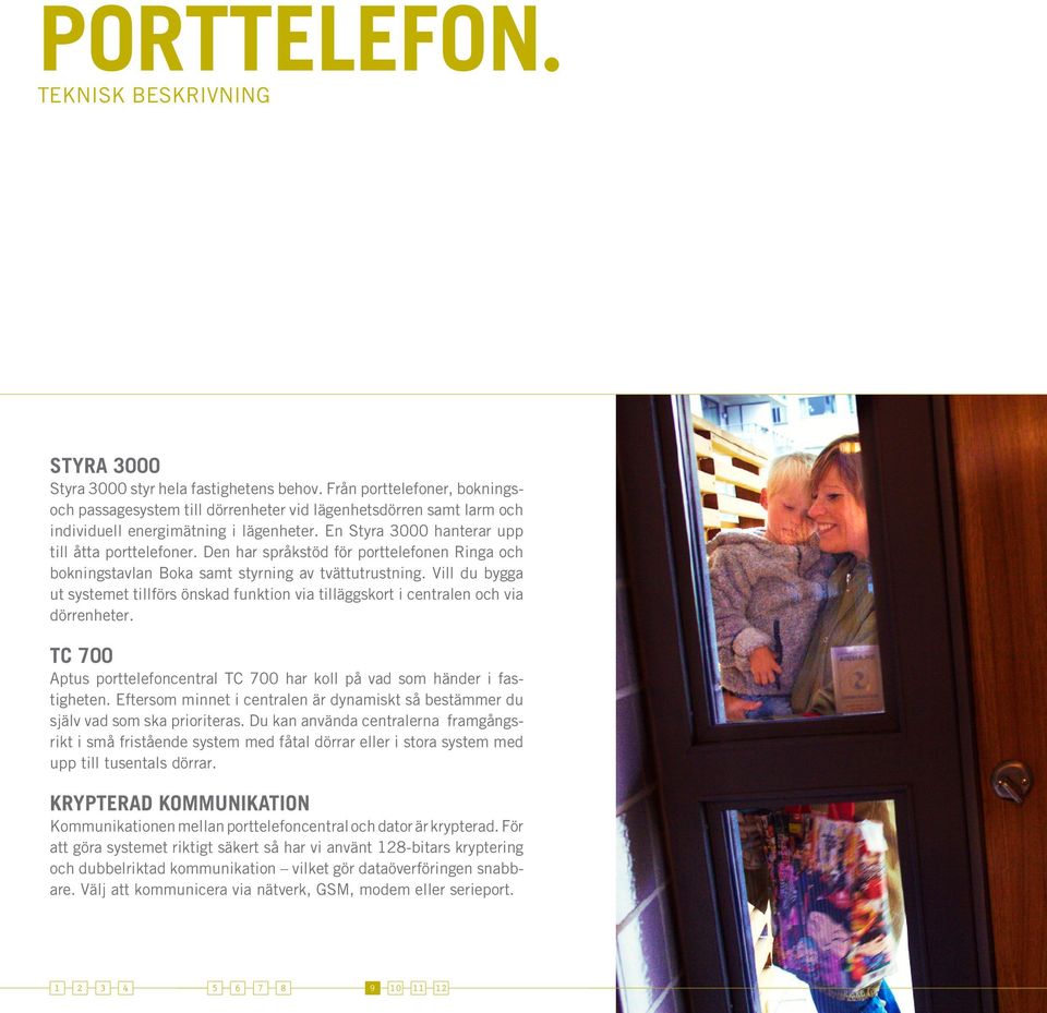 Den har språkstöd för porttelefonen Ringa och bokningstavlan Boka samt styrning av tvättutrustning. Vill du bygga ut systemet tillförs önskad funktion via tilläggskort i centralen och via dörrenheter.
