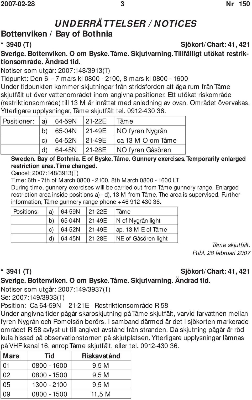 Notiser som utgår: 2007:148/3913(T) Tidpunkt: Den 6-7 mars kl 0800-2100, 8 mars kl 0800-1600 Under tidpunkten kommer skjutningar från stridsfordon att äga rum från Tåme skjutfält ut över