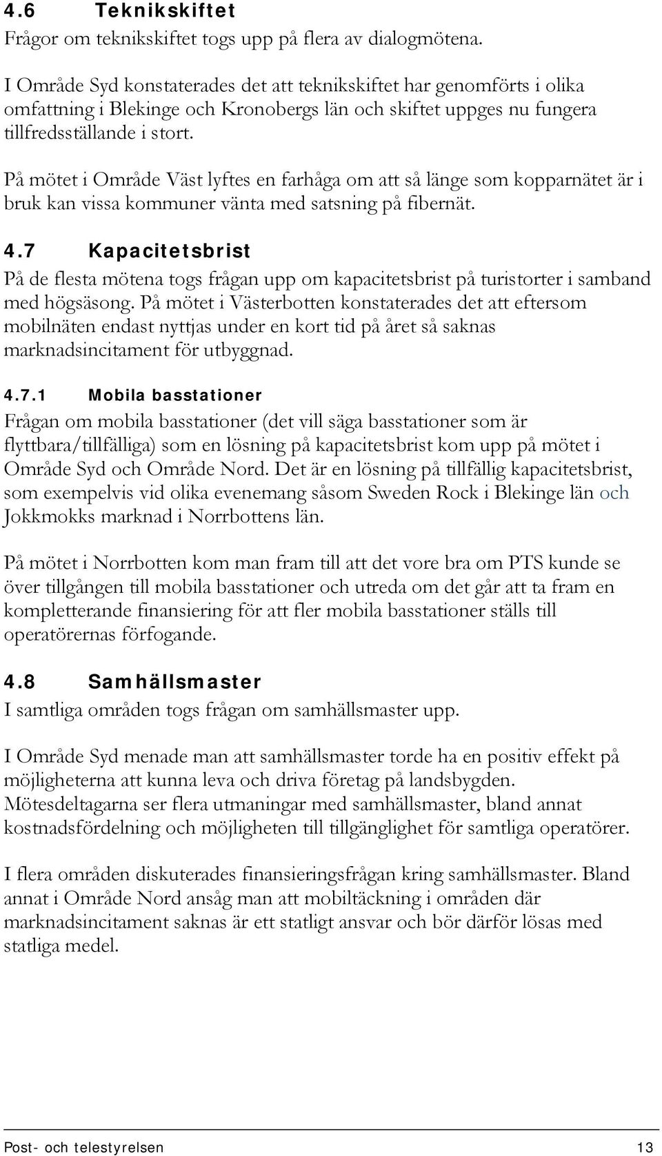 På mötet i Område Väst lyftes en farhåga om att så länge som kopparnätet är i bruk kan vissa kommuner vänta med satsning på fibernät. 4.