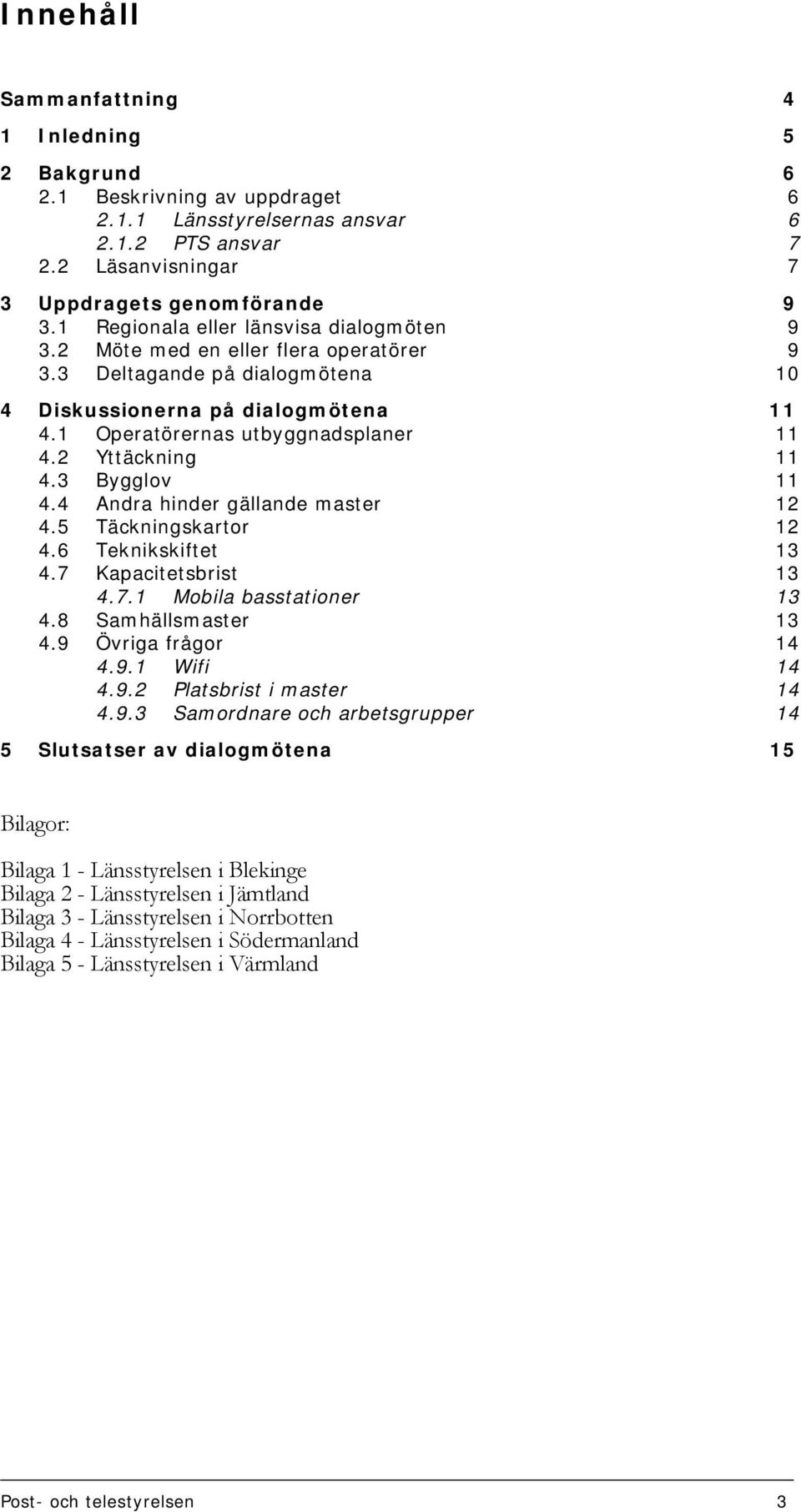 2 Yttäckning 11 4.3 Bygglov 11 4.4 Andra hinder gällande master 12 4.5 Täckningskartor 12 4.6 Teknikskiftet 13 4.7 Kapacitetsbrist 13 4.7.1 Mobila basstationer 13 4.8 Samhällsmaster 13 4.