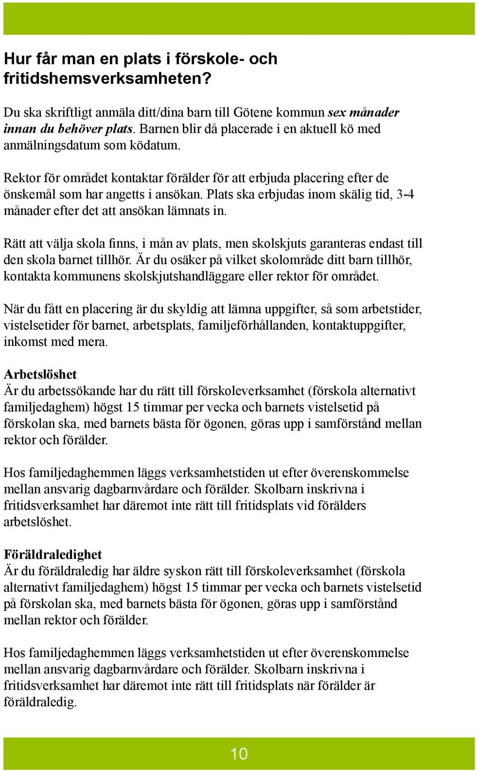 Plats ska erbjudas inom skälig tid, 3-4 månader efter det att ansökan lämnats in. Rätt att välja skola finns, i mån av plats, men skolskjuts garanteras endast till den skola barnet tillhör.
