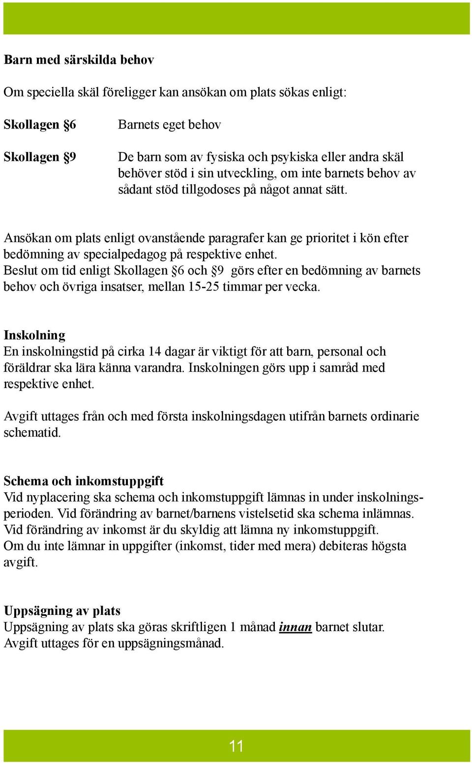 Ansökan om plats enligt ovanstående paragrafer kan ge prioritet i kön efter bedömning av specialpedagog på respektive enhet.