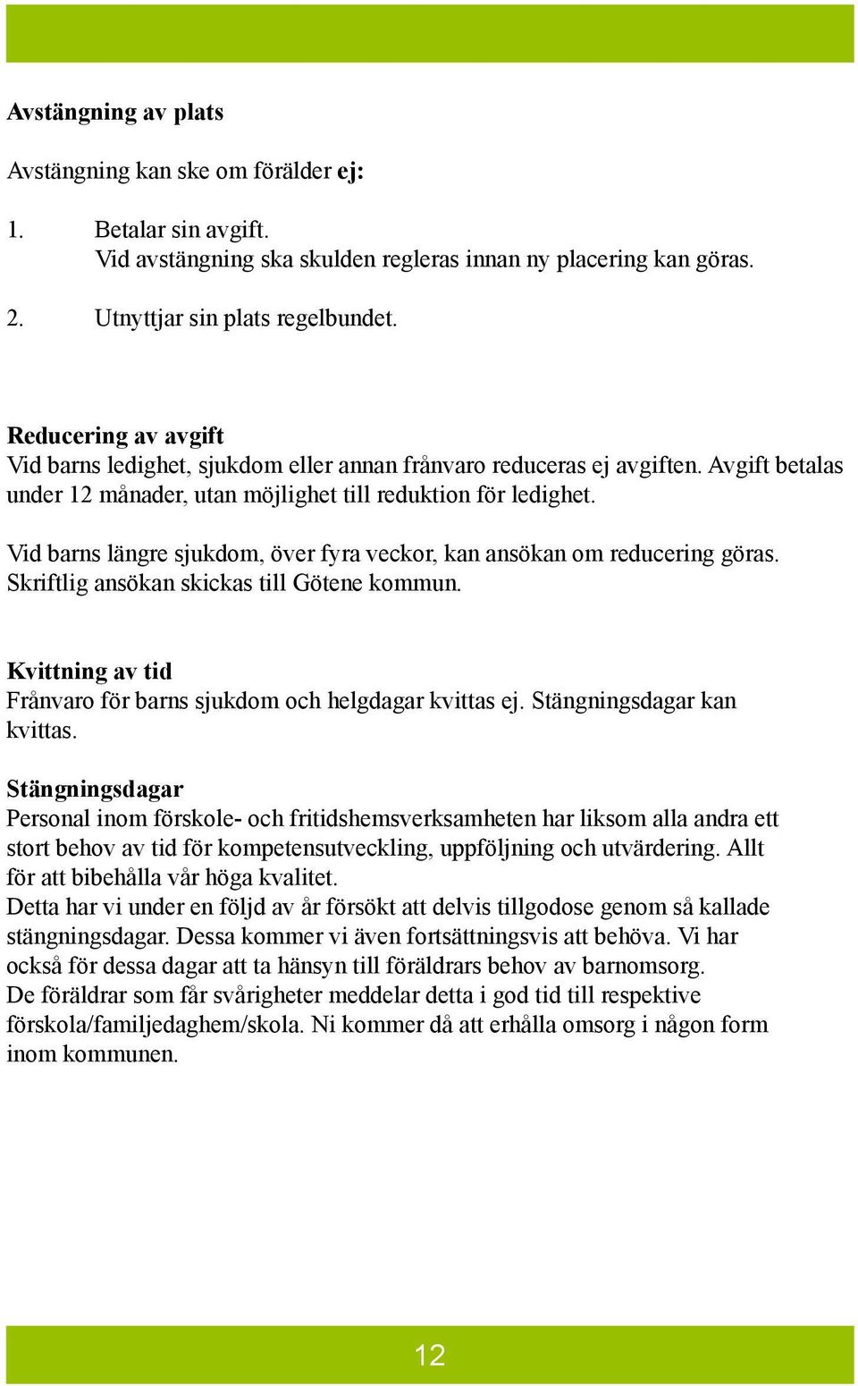 Vid barns längre sjukdom, över fyra veckor, kan ansökan om reducering göras. Skriftlig ansökan skickas till Götene kommun. Kvittning av tid Frånvaro för barns sjukdom och helgdagar kvittas ej.