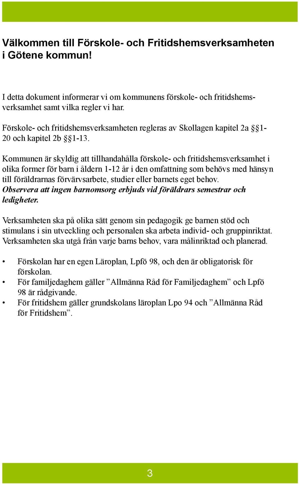 Kommunen är skyldig att tillhandahålla förskole- och fritidshemsverksamhet i olika former för barn i åldern 1-12 år i den omfattning som behövs med hänsyn till föräldrarnas förvärvsarbete, studier
