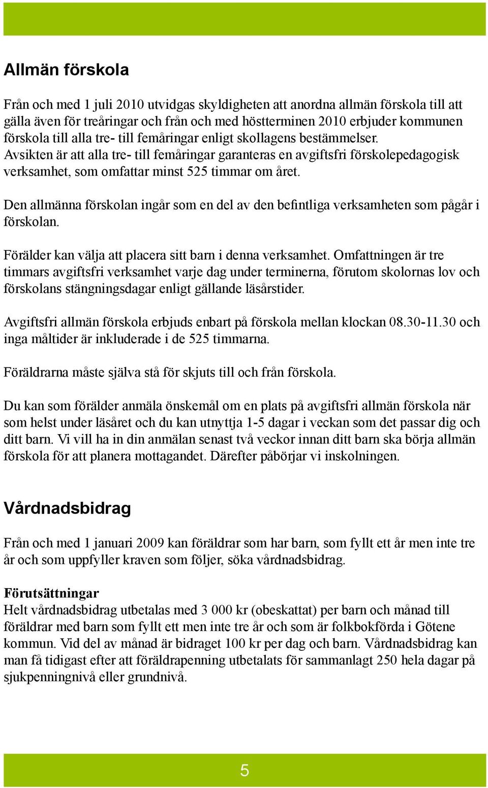 Den allmänna förskolan ingår som en del av den befintliga verksamheten som pågår i förskolan. Förälder kan välja att placera sitt barn i denna verksamhet.