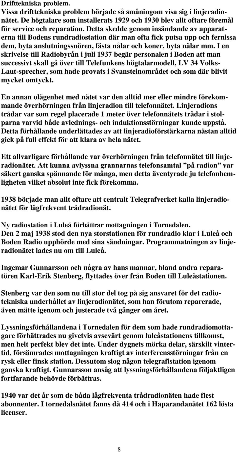 I en skrivelse till Radiobyrån i juli 1937 begär personalen i Boden att man successivt skall gå över till Telefunkens högtalarmodell, LV 34 Volks- Laut-sprecher, som hade provats i Svansteinområdet
