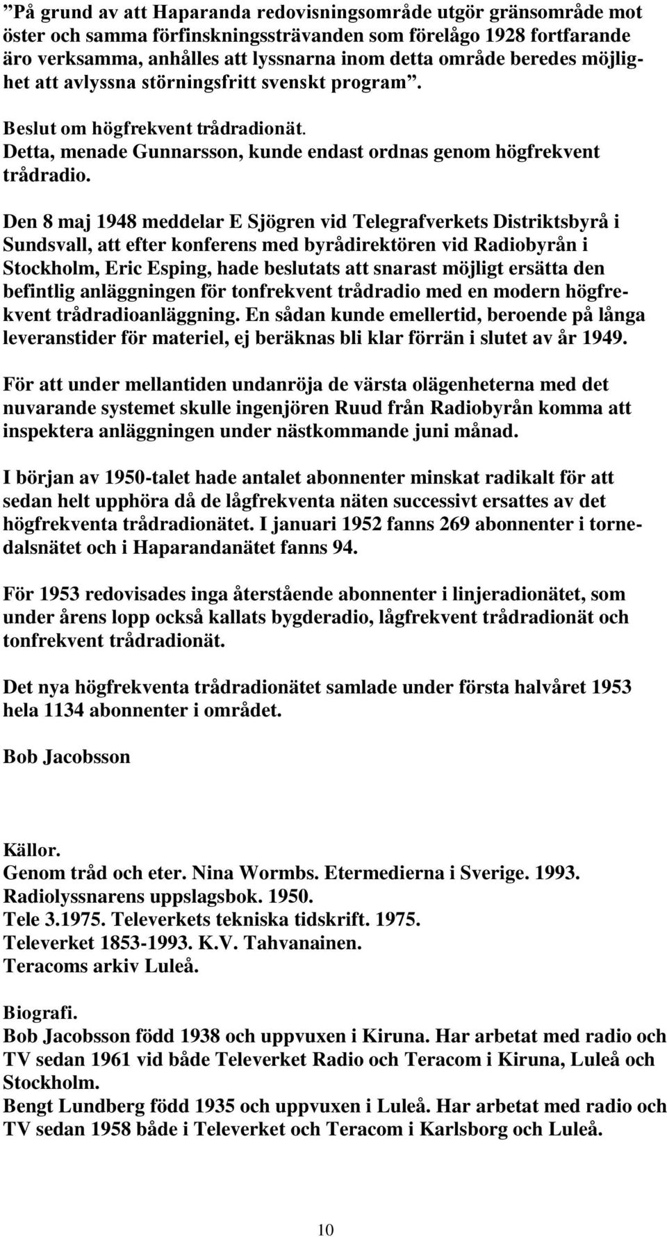 Den 8 maj 1948 meddelar E Sjögren vid Telegrafverkets Distriktsbyrå i Sundsvall, att efter konferens med byrådirektören vid Radiobyrån i Stockholm, Eric Esping, hade beslutats att snarast möjligt