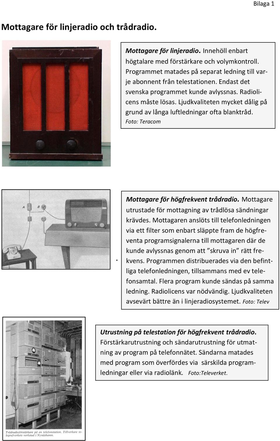 Ljudkvaliteten mycket dålig på grund av långa luftledningar ofta blanktråd. Foto: Teracom. Mottagare för högfrekvent trådradio. Mottagare utrustade för mottagning av trådlösa sändningar krävdes.