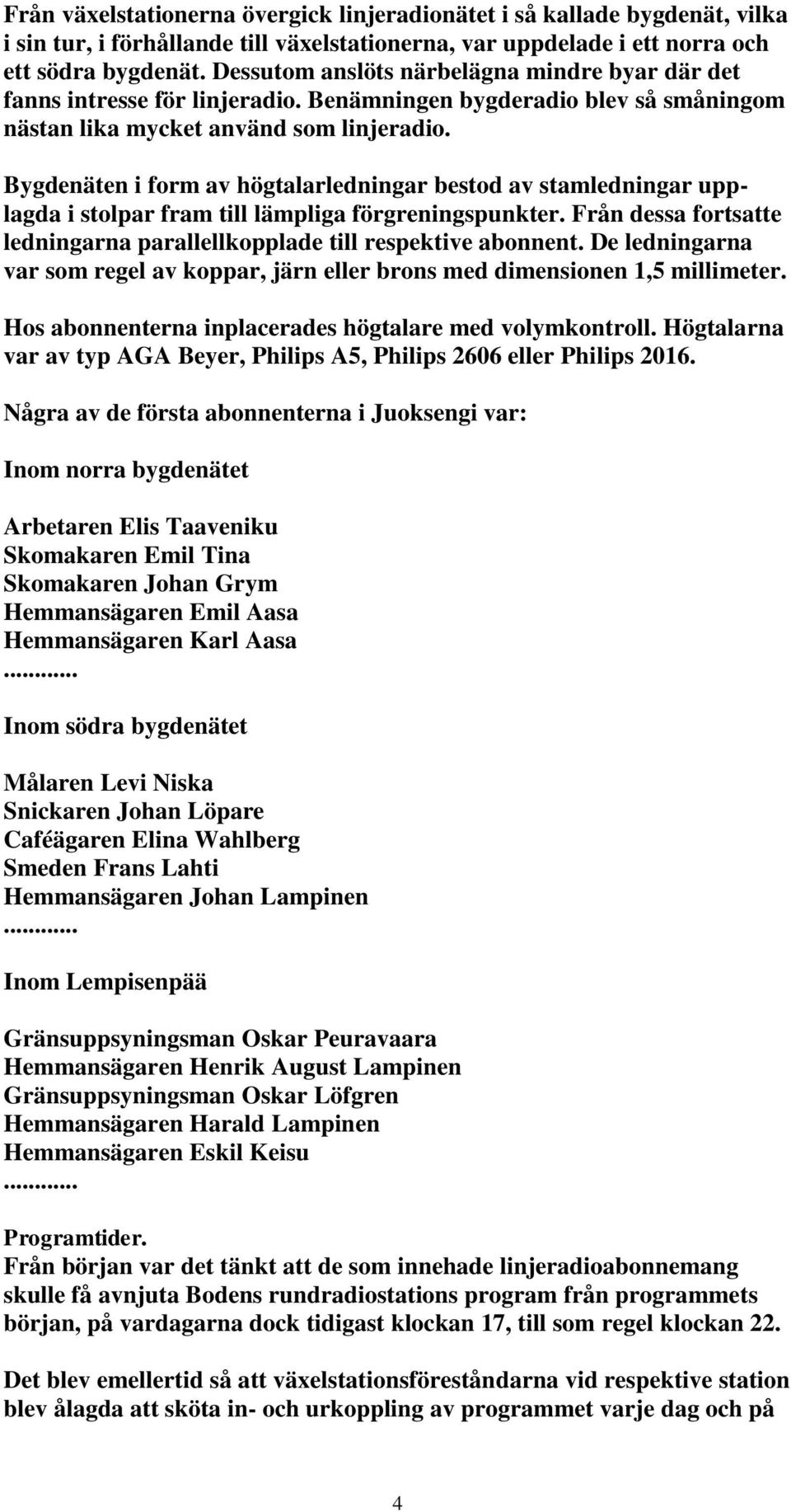 Bygdenäten i form av högtalarledningar bestod av stamledningar upplagda i stolpar fram till lämpliga förgreningspunkter. Från dessa fortsatte ledningarna parallellkopplade till respektive abonnent.