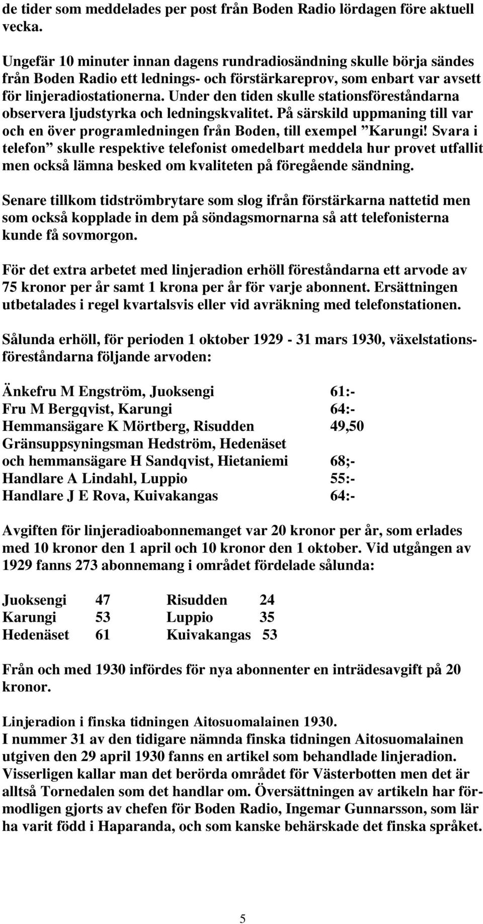 Under den tiden skulle stationsföreståndarna observera ljudstyrka och ledningskvalitet. På särskild uppmaning till var och en över programledningen från Boden, till exempel Karungi!