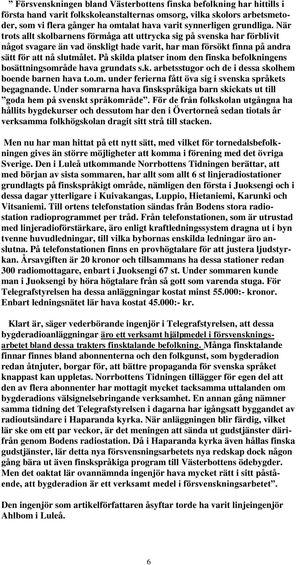 På skilda platser inom den finska befolkningens bosättningsområde hava grundats s.k. arbetsstugor och de i dessa skolhem boende barnen hava t.o.m. under ferierna fått öva sig i svenska språkets begagnande.