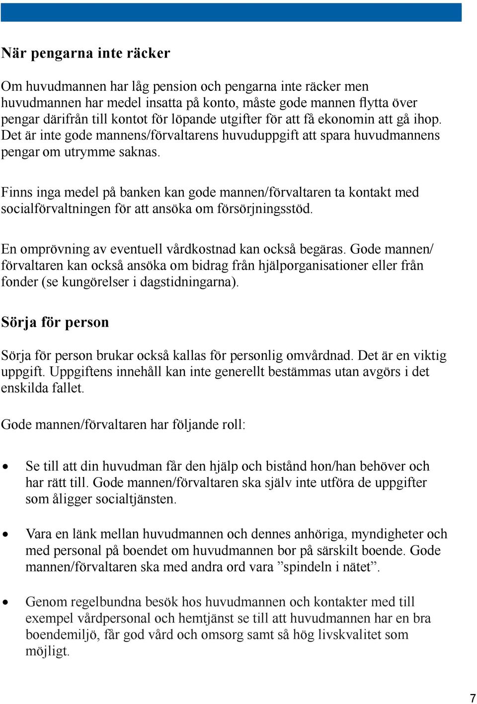 Finns inga medel på banken kan gode mannen/förvaltaren ta kontakt med socialförvaltningen för att ansöka om försörjningsstöd. En omprövning av eventuell vårdkostnad kan också begäras.