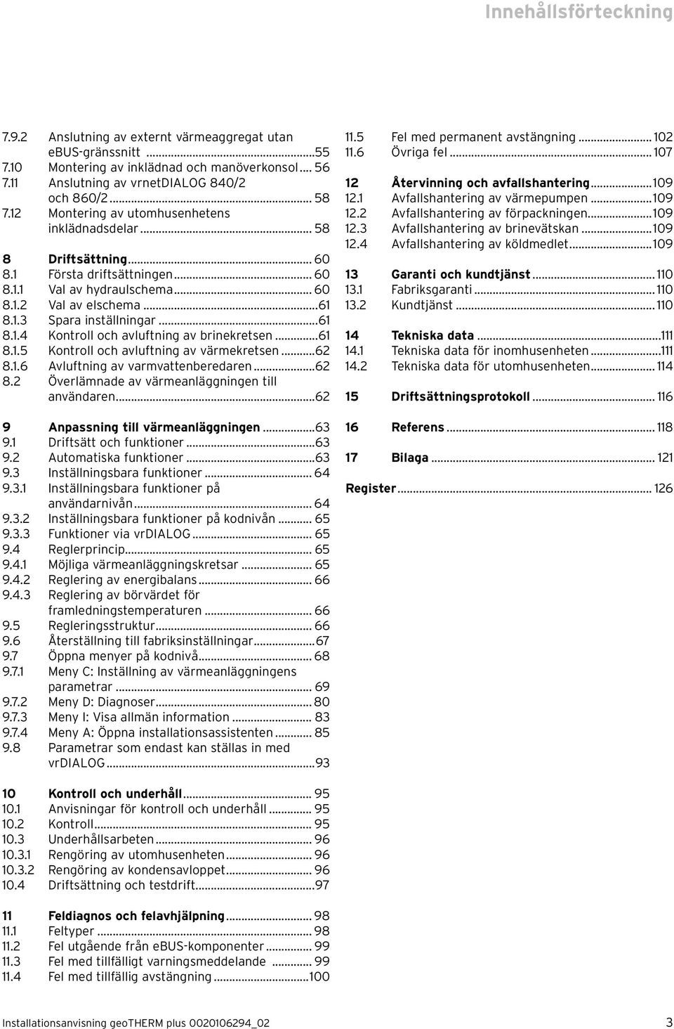 ..61 8.1.5 Kontroll och avluftning av värmekretsen...62 8.1.6 Avluftning av varmvattenberedaren...62 8.2 Överlämnade av värmeanläggningen till användaren...62 9 Anpassning till värmeanläggningen...63 9.