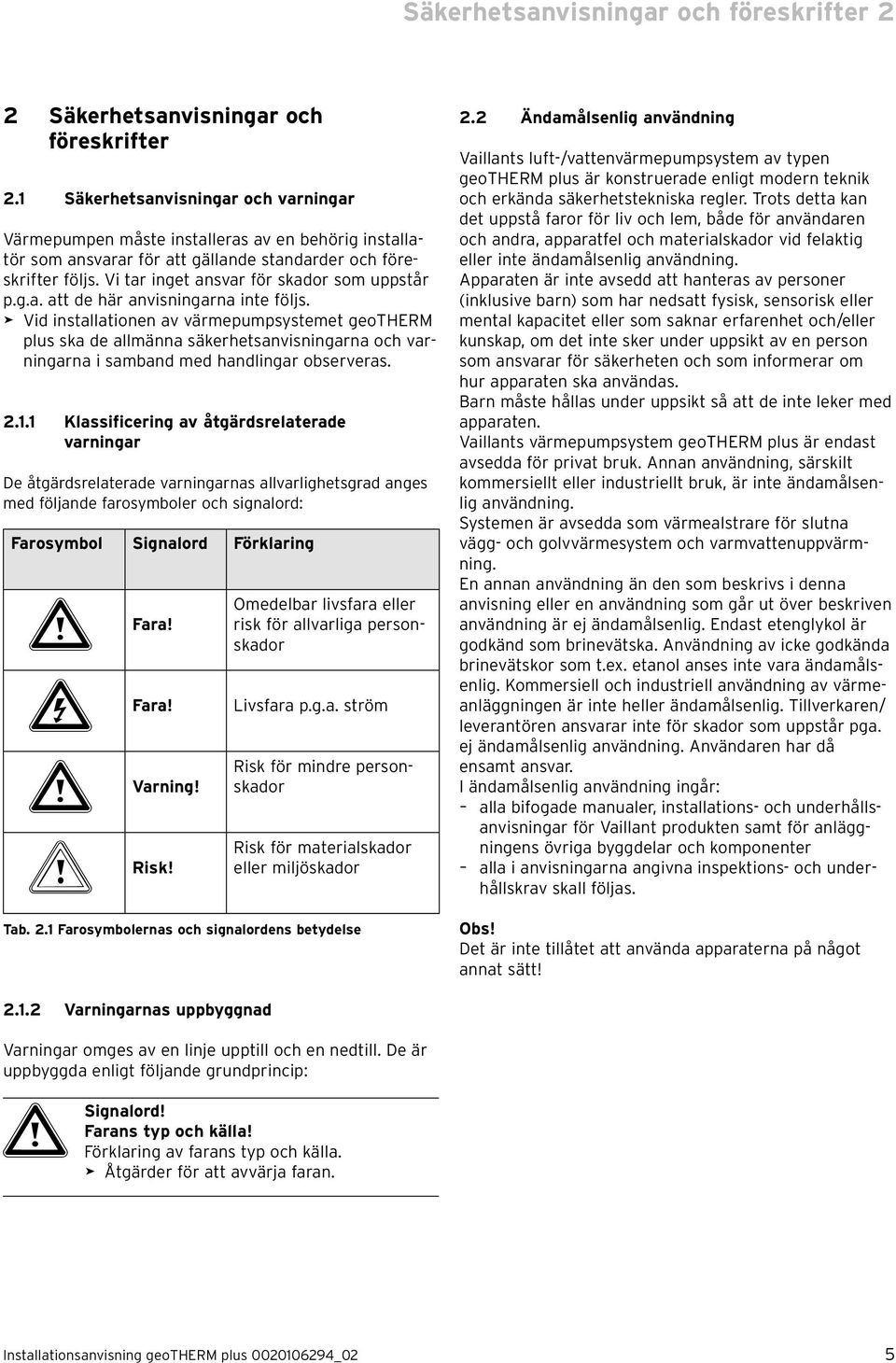 Vi tar inget ansvar för skador som uppstår p.g.a. att de här anvisningarna inte följs.