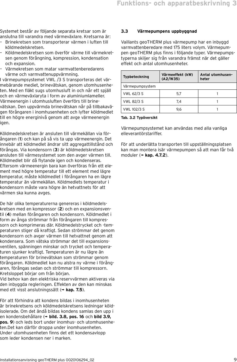 Värmekretsen som matar varmvattenberedarens värme och varmvattenuppvärmning. I värmepumpsystemet VWL /3 S transporteras det värmebärande mediet, brinevätskan, genom utomhusenheten.