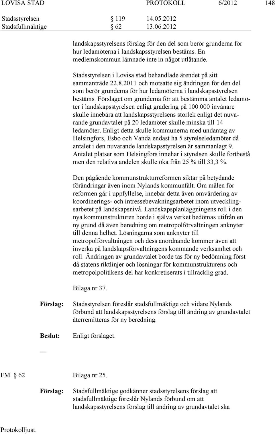 Stadsstyrelsen i Lovisa stad behandlade ärendet på sitt sammanträde 22.8.2011 och motsatte sig än dringen för den del som berör grunderna för hur ledamöterna i landskapss tyrelsen bestäms.