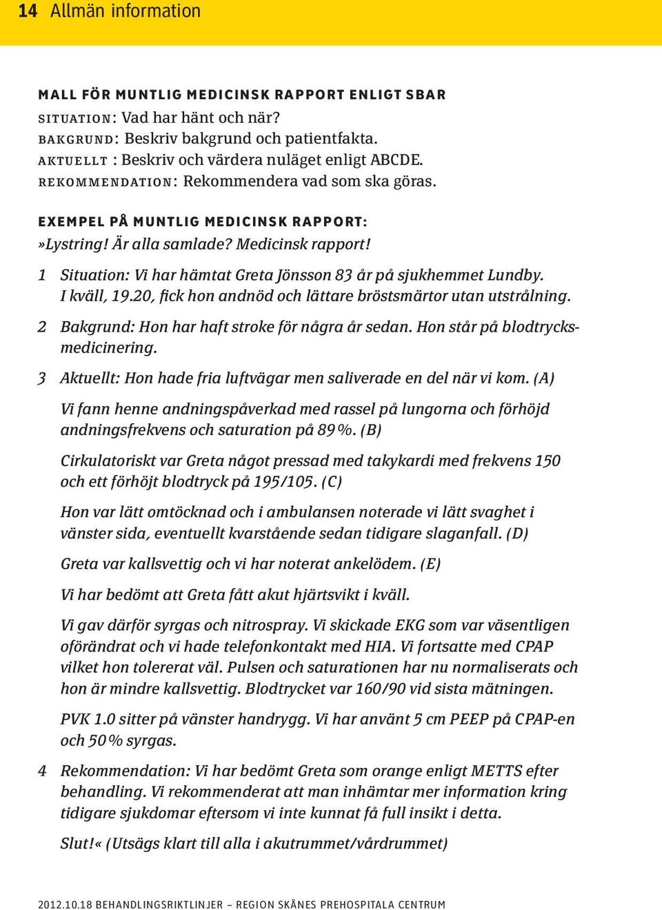 I kväll, 19.20, fick hon andnöd och lättare bröstsmärtor utan utstrålning. 2 Bakgrund: Hon har haft stroke för några år sedan. Hon står på blodtrycksmedicinering.