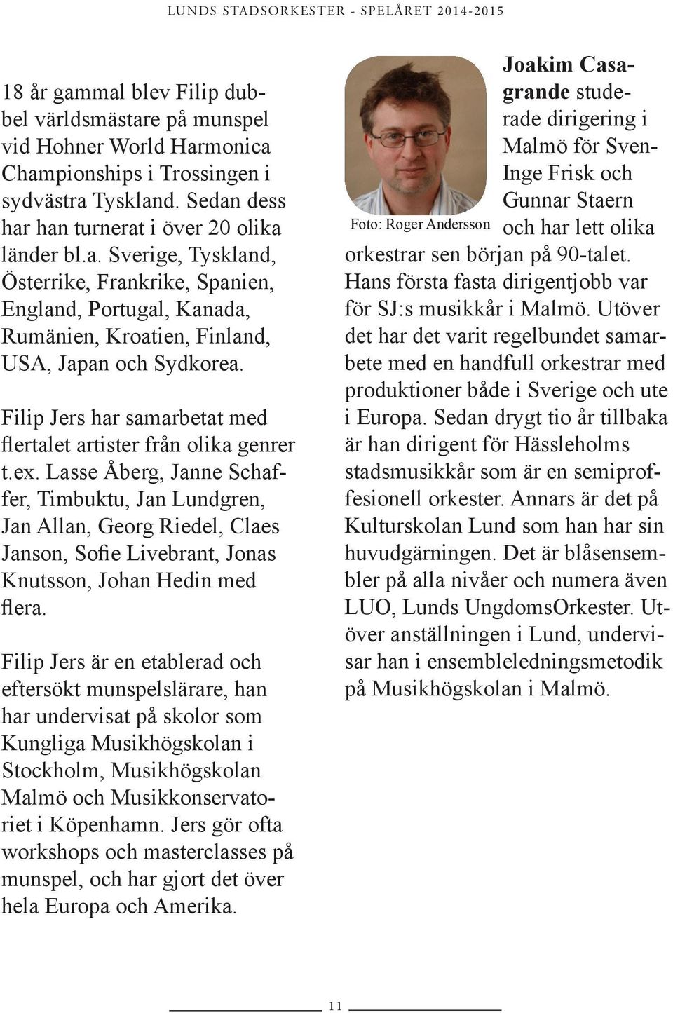 Lasse Åberg, Janne Schaffer, Timbuktu, Jan Lundgren, Jan Allan, Georg Riedel, Claes Janson, Sofie Livebrant, Jonas Knutsson, Johan Hedin med flera.