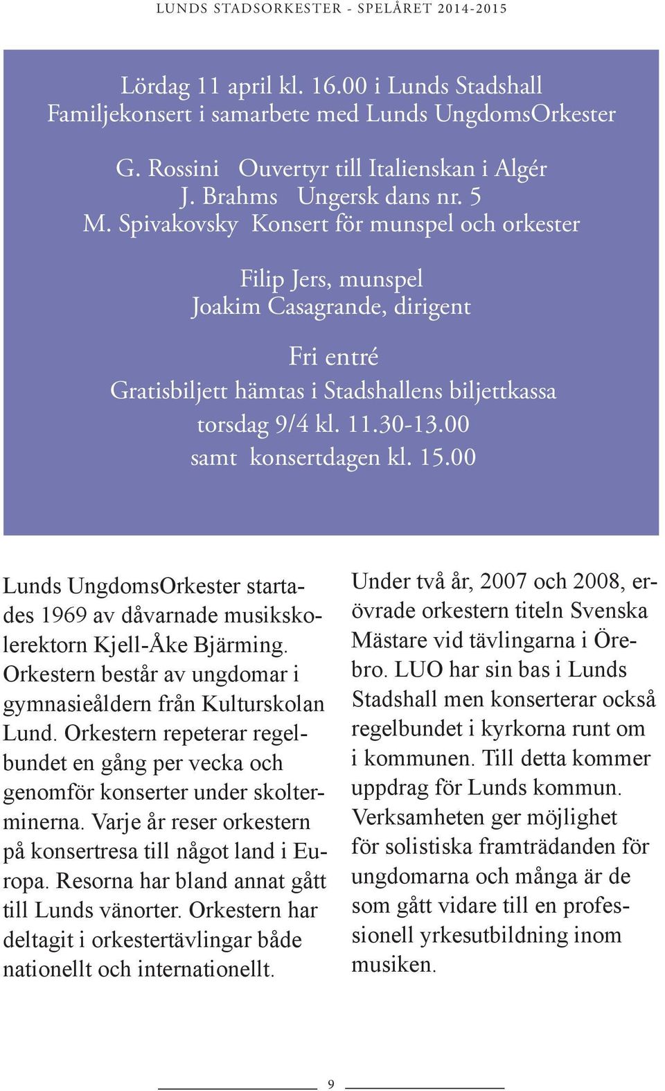 00 samt konsertdagen kl. 15.00 Lunds UngdomsOrkester startades 1969 av dåvarnade musikskolerektorn Kjell-Åke Bjärming. Orkestern består av ungdomar i gymnasieåldern från Kulturskolan Lund.