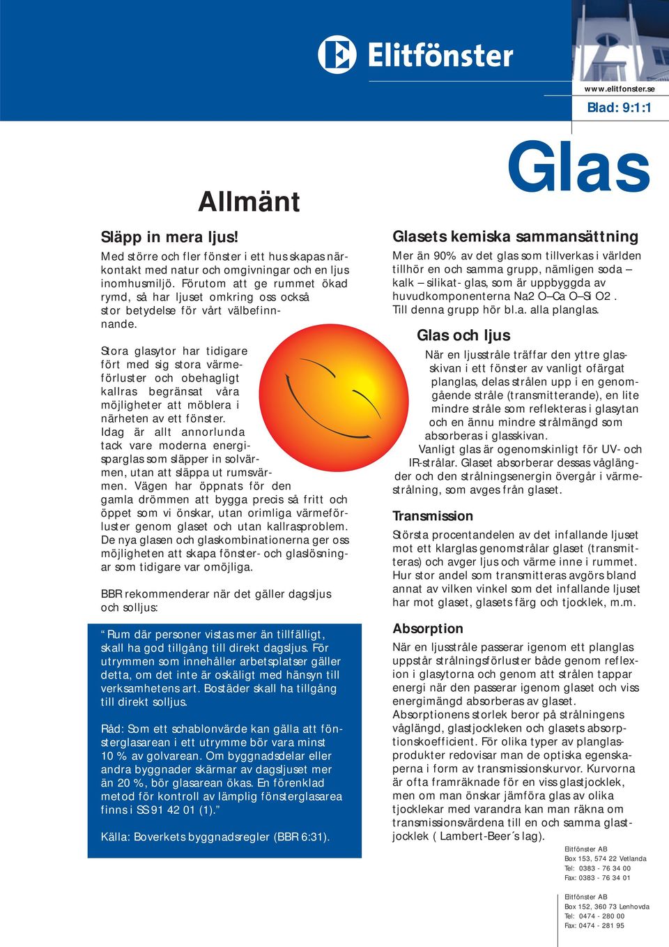 Stora glasytor har tidigare fört med sig stora värmeförluster och obehagligt kallras begränsat våra möjligheter att möblera i närheten av ett fönster.